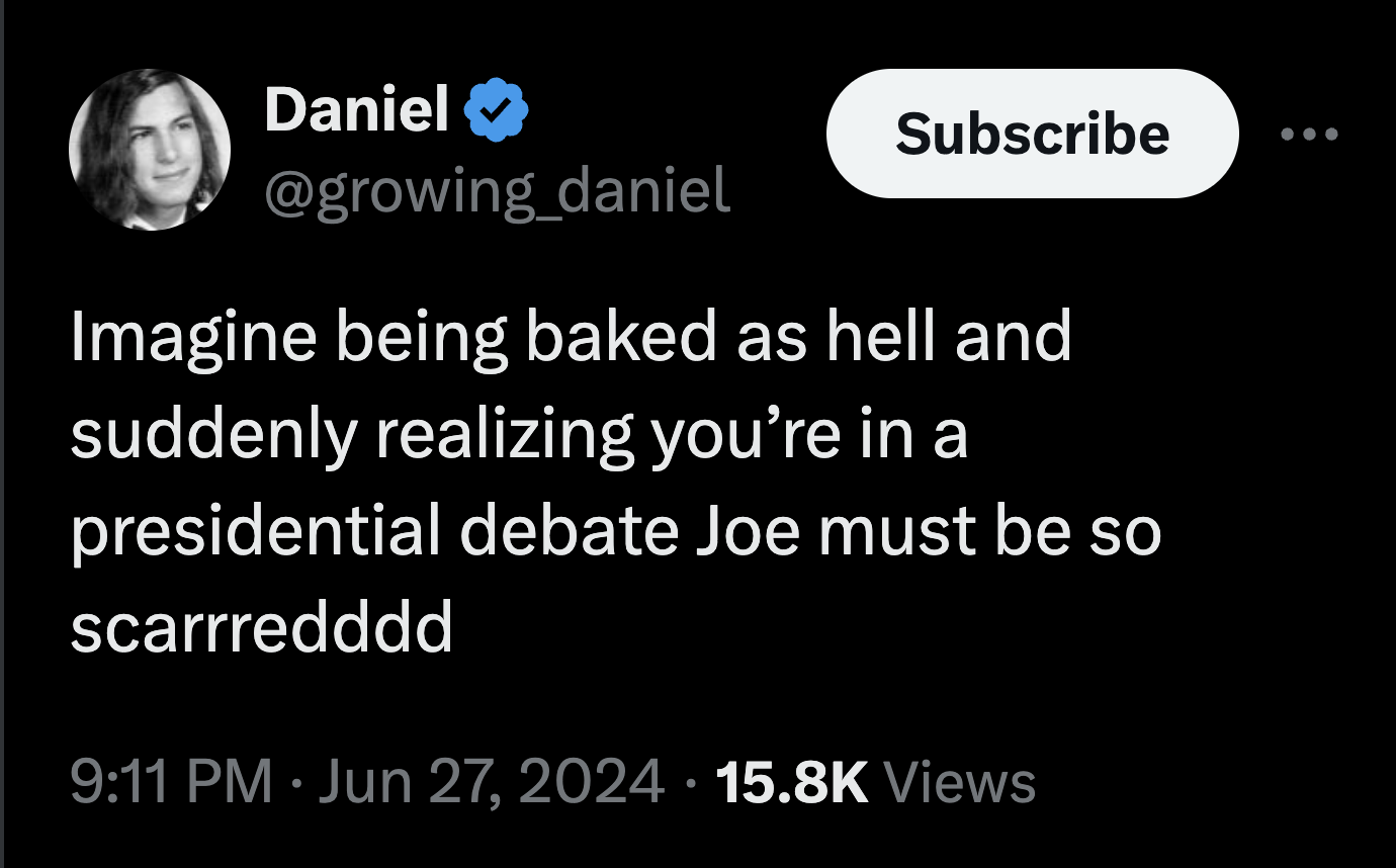 screenshot - Daniel Subscribe Imagine being baked as hell and suddenly realizing you're in a presidential debate Joe must be so scarrredddd . Views